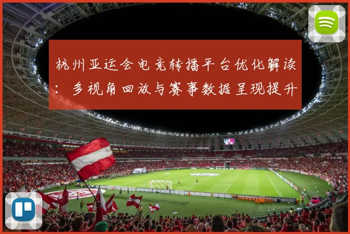 杭州亚运会电竞转播平台优化解读：多视角回放与赛事数据呈现提升观赛体验