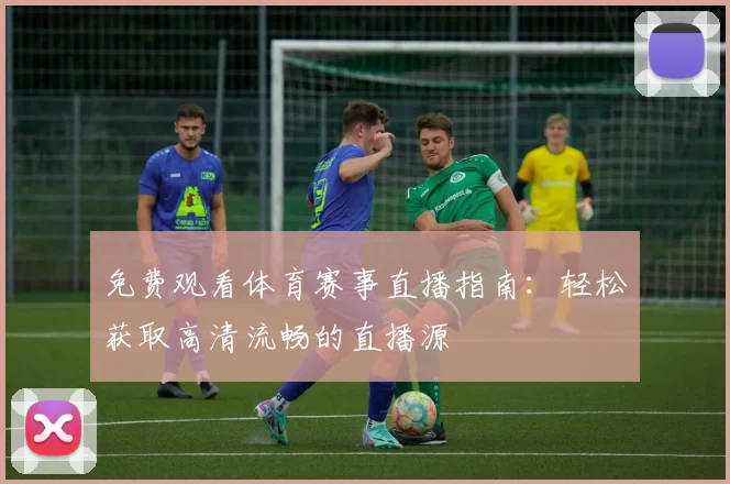 免费观看体育赛事直播指南：轻松获取高清流畅的直播源