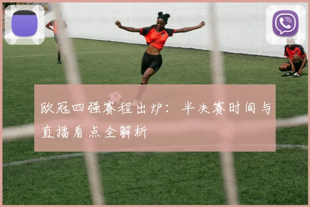 欧冠四强赛程出炉：半决赛时间与直播看点全解析