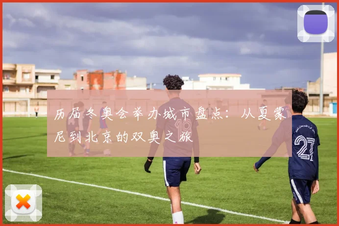历届冬奥会举办城市盘点：从夏蒙尼到北京的双奥之旅