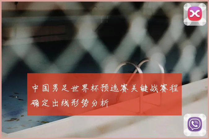 中国男足世界杯预选赛关键战赛程确定出线形势分析