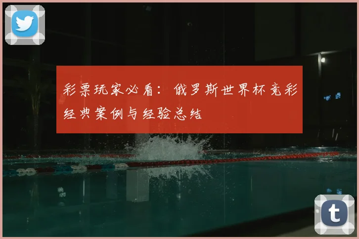 彩票玩家必看：俄罗斯世界杯竞彩经典案例与经验总结