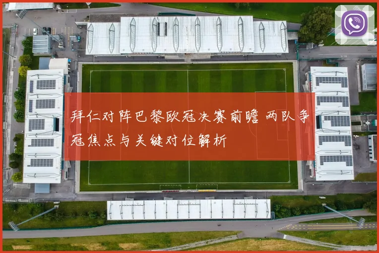 拜仁对阵巴黎欧冠决赛前瞻 两队争冠焦点与关键对位解析