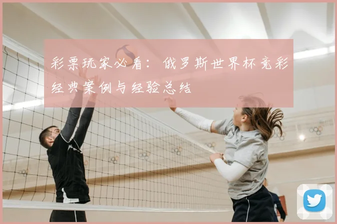 彩票玩家必看：俄罗斯世界杯竞彩经典案例与经验总结